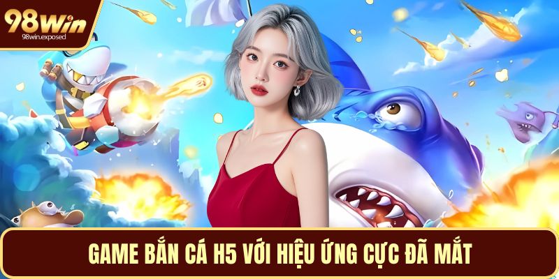 Game bắn cá H5 với hiệu ứng cực đã mắt