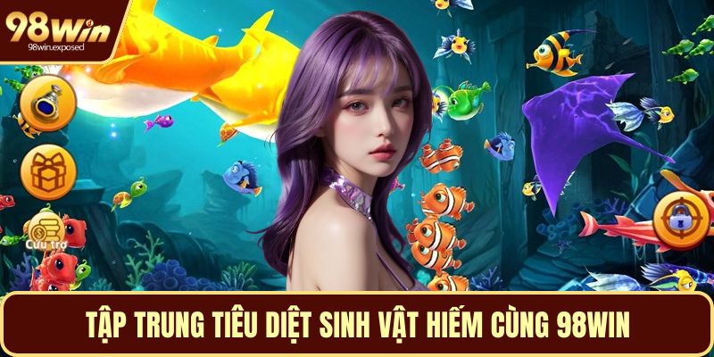 Tập trung tiêu diệt sinh vật hiếm cùng 98WIN