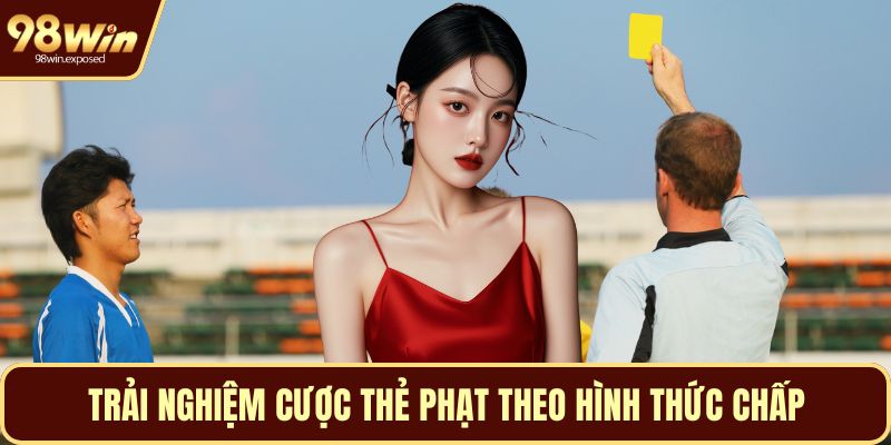 Trải nghiệm cược thẻ phạt theo hình thức chấp